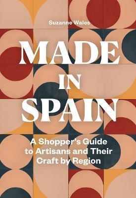 Made in Spain: A Shopper's Guide to Artisans and Their Crafts by Region - Suzanne Wales