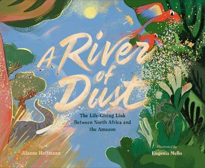 A River of Dust: The Life-Giving Link Between North Africa and the Amazon - Jilanne Hoffmann