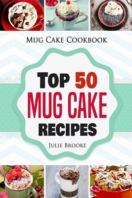Mug Cake Cookbook: Top 50 Mug Cake Recipes - Julie Brooke