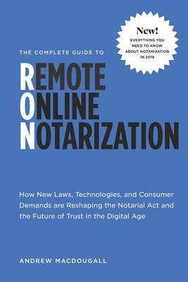 The Complete Guide to Remote Online Notarization: How new laws, technologies, and consumer demand are reshaping the notarial act and the future of tru - Michael Chodos