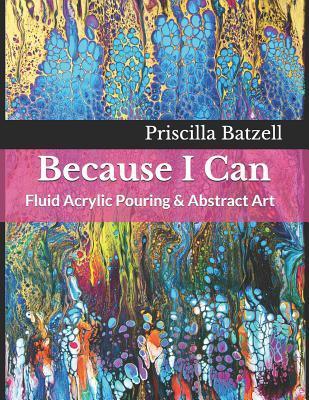 Because I Can: Fluid Acrylic Pouring & Abstract Art - Jackie Weibly