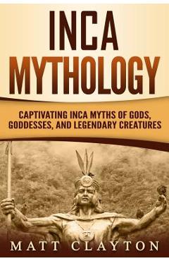 Poza produsului Inca Mythology: Captivating Inca Myths of Gods, Goddesses, and Legendary Creatures - Matt Clayton