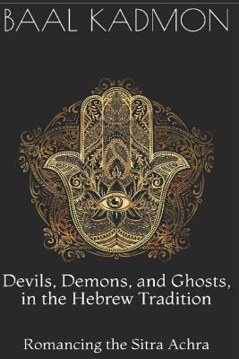 Devils, Demons, and Ghosts, in the Hebrew Tradition: Romancing the Sitra Achra - Baal Kadmon