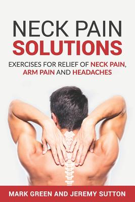 Neck Pain Solutions: Exercises for Relief of Neck Pain, Arm Pain, and Headaches - Jeremy Sutton