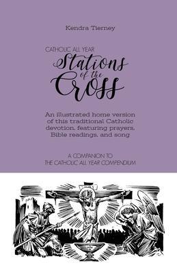 Catholic All Year Stations of the Cross: An illustrated home version of this traditional Catholic devotion, featuring prayers, Bible readings, and son - Kendra Tierney