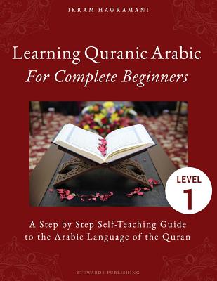Learning Quranic Arabic for Complete Beginners: A Step by Step Self-Teaching Guide to the Arabic Language of the Quran - Ikram Hawramani