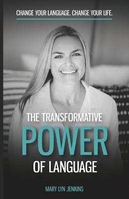 The Transformative Power of Language: Change Your Language. Change Your Life. - Mary Lyn Jenkins