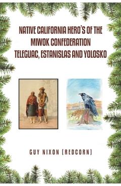 Coperta cărții 'Native California Hero's of the Miwok Confederation Teleguac, Estanislas and Yolosko - Guy Nixon (redcorn)'
