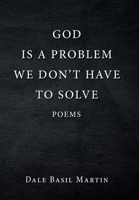 God Is a Problem We Don't Have to Solve: Poem - Dale Basil Martin