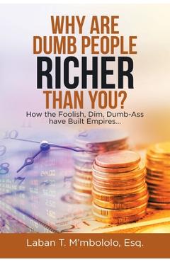 Coperta cărții 'Why Are Dumb People Richer Than You?: How the Foolish, Dim, Dumb-Ass Have Built Empires... - Laban T. M'mbololo Esq'
