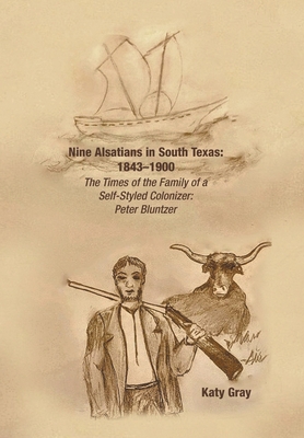 Nine Alsatians in South Texas: 1843-1900: The Times of the Family of a Self-Styled Colonizer: Peter Bluntzer - Katy Gray
