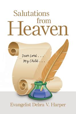 Salutations from Heaven: Dear Lord . . . My Child . . . - Evangelist Debra V. Harper