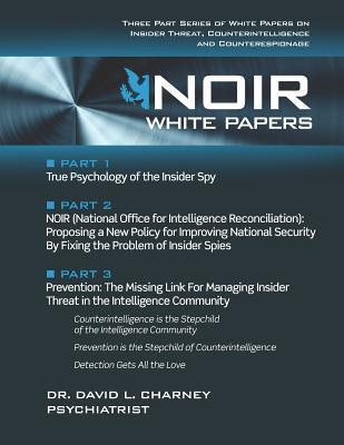 Noir White Papers: Three Part Series of White Papers on Insider Threat, Counterintelligence and Counterespionage - David Charney