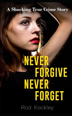 Never Forgive, Never Forget: A Shocking True Crime Story - Rod Kackley