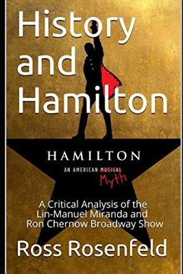 History and Hamilton: Is Lin-Manuel Miranda and Ron Chernow's Hamilton Accurate? A Song by Song Analysis of the History Portrayed in the Bro - Ross Rosenfeld