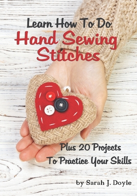 Learn How To Do Hand Sewing Stitches: Plus 20 Projects To Practice Your Skills - Sarah J. Doyle