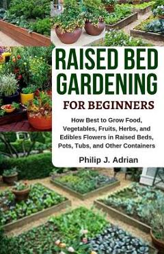Coperta cărții 'Raised Bed Gardening for Beginners: How Best to Grow Food, Vegetables, Fruits, Herbs, and Edibles Flowers in Raised'