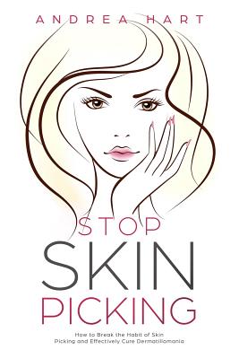Stop Skin Picking: How to Break the Habit of Skin Picking and Effectively Cure Dermatillomania - Andrea Hart
