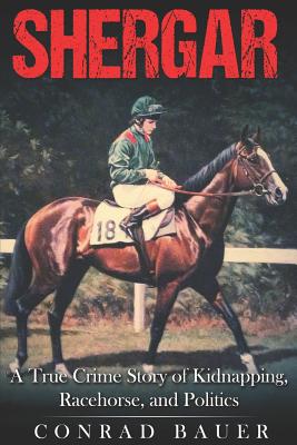Shergar: A True Crime Story of Kidnapping, Racehorse and Politics - Conrad Bauer