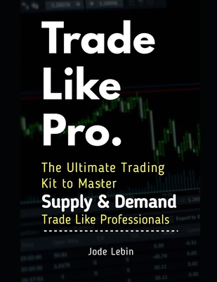 Trade Like Pro. The Ultimate Trading Kit to Master Supply & Demand: Trade Like Professionals - Khalid Talal