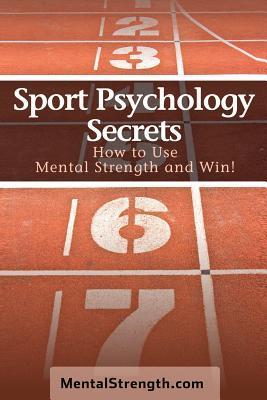 Sport Psychology Secrets: How to Use Mental Strength and Win! - Brandon Nye