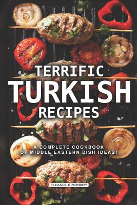 Terrific Turkish Recipes: A Complete Cookbook of Middle Eastern Dish Ideas! - Daniel Humphreys