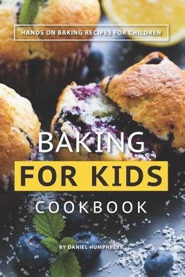 Baking for Kids Cookbook: Hands on Baking Recipes for Children - Daniel Humphreys