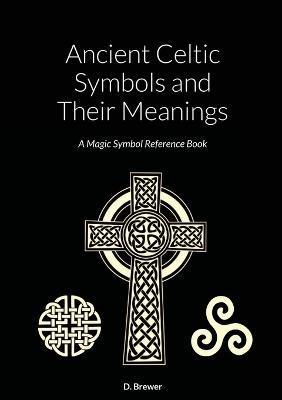 Ancient Celtic Symbols and Their Meanings: A Magic Symbol Reference Book - D. Brewer
