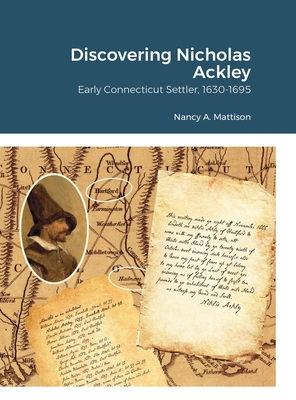 Discovering Nicholas Ackley: Early Connecticut Settler, 1630-1695 - Nancy A. Mattison