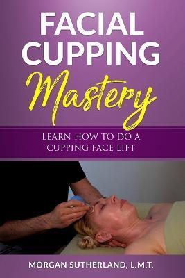 Facial Cupping Mastery: Learn How To Do A Cupping Face Lift - Morgan Sutherland
