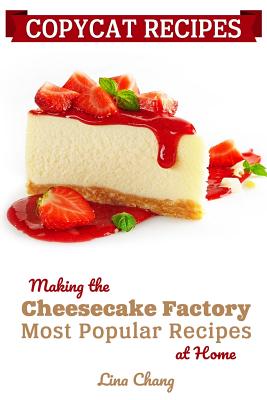 Copycat Recipes: Making the Cheesecake Factory Most Popular Recipes at Home - Lina Chang
