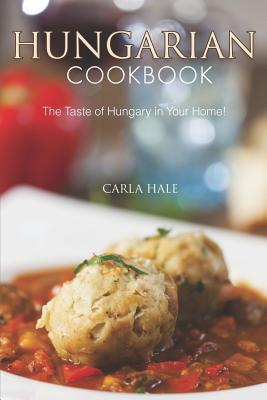 Hungarian Cookbook: The Taste of Hungary in Your Home! - Carla Hale