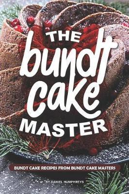 The Bundt Cake Master: Bundt Cake Recipes from Bundt Cake Masters - Daniel Humphreys