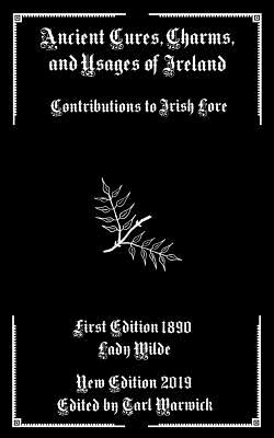 Ancient Cures, Charms, and Usages of Ireland: Contributions to Irish Lore - Tarl Warwick