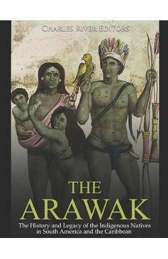 Poza produsului The Arawak: The History and Legacy of the Indigenous Natives in South America and the Caribbean - Charles River