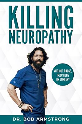 Killing Neuropathy: Without Drugs, Injections or Surgery - Bob Armstrong Iii