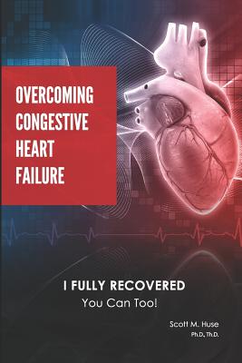 Overcoming Congestive Heart Failure: I Fully Recovered. You Can Too! - Scott Huse