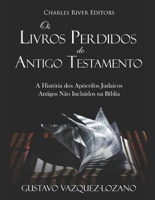 OS Livros Perdidos Do Antigo Testamento: A História DOS Apócrifos Judaicos Antigos Não Incluídos Na Bíblia - Gustavo Vazquez-lozano