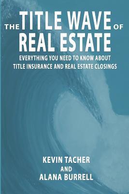 The Title Wave of Real Estate: Everything You Need to Know about Title Insurance and Real Estate Closings - Alana Burrell