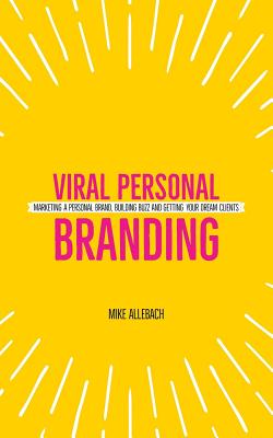 Viral Personal Branding: Marketing a personal brand, building buzz and getting your dream clients - Michael Allebach