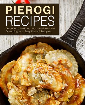 Pierogi Recipes: Discover a Delicious Eastern European Dumpling with Easy Pierogi Recipes (2nd Edition) - Booksumo Press