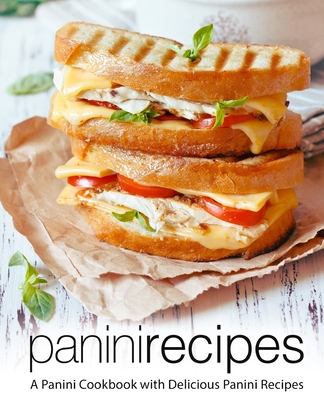 Panini Recipes: A Panini Cookbook with Delicious Panini Recipes (2nd Edition) - Booksumo Press