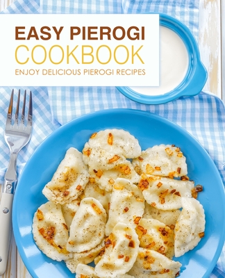 Easy Pierogi Cookbook: Enjoy Delicious Pierogi Recipes (2nd Edition) - Booksumo Press
