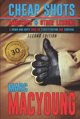 Cheap Shots, Ambushes, and Other Lessons: A Down and Dirty Book on Streetfighting and Survival - Marc Macyoung