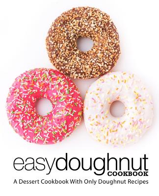 Easy Doughnut Cookbook: A Dessert Cookbook With Only Doughnut Recipes (2nd Edition) - Booksumo Press