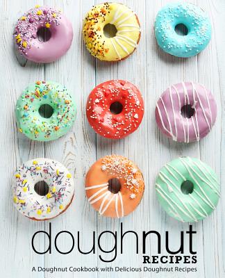 Doughnut Recipes: A Doughnut Cookbook with Delicious Doughnut Recipes (2nd Edition) - Booksumo Press