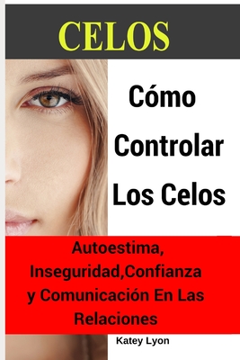 Celos: Cómo Controlar Los Celos: Autoestima, Inseguridad, Confianza y Comunicación: 5 Ejercicios Prácticos Para Controlar Los - Katey Lyon