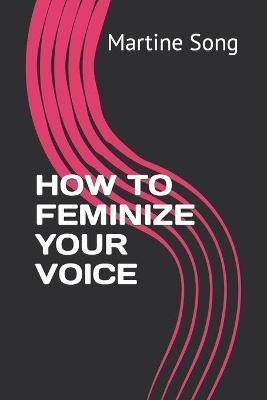 How to Feminize Your Voice - Martine M. Song