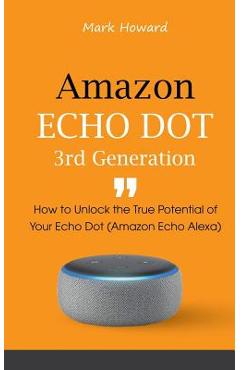 Coperta cărții 'Amazon Echo Dot 3rd Generation: How to Unlock the True Potential of Your Echo Dot (Amazon Echo Alexa) - Mark Howard'