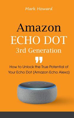 Coperta cărții 'Amazon Echo Dot 3rd Generation: How to Unlock the True Potential of Your Echo Dot (Amazon Echo Alexa) - Mark Howard'